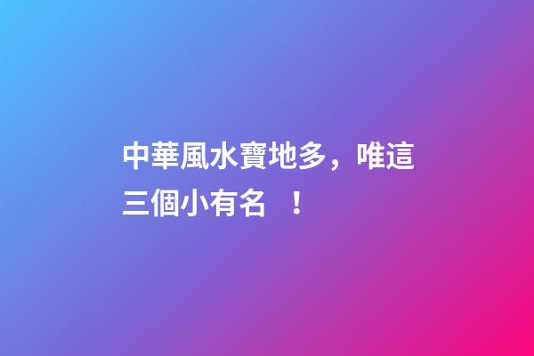 中華風水寶地多，唯這三個小有名！